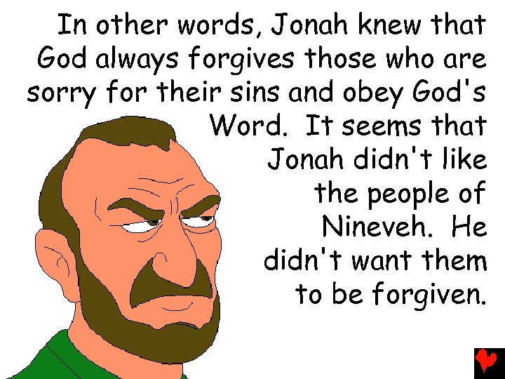 In other words, Jonah knew that God always forgives those who are sorry for