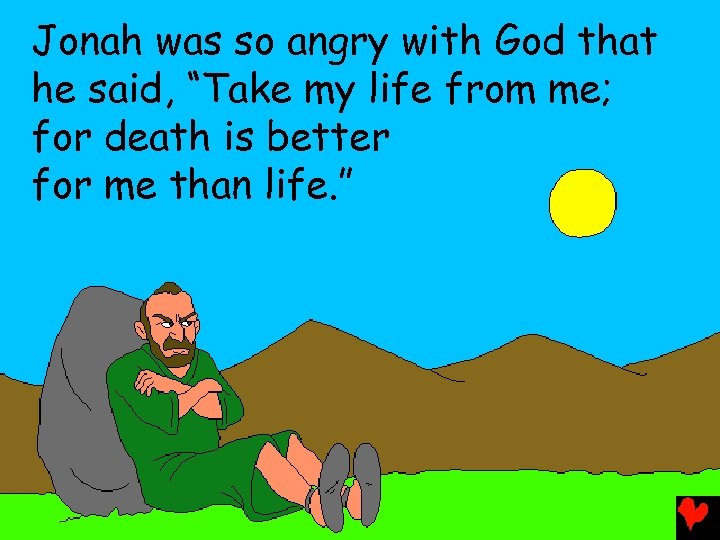 Jonah was so angry with God that he said, “Take my life from me;
