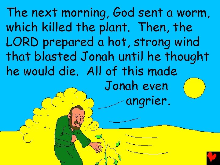The next morning, God sent a worm, which killed the plant. Then, the LORD