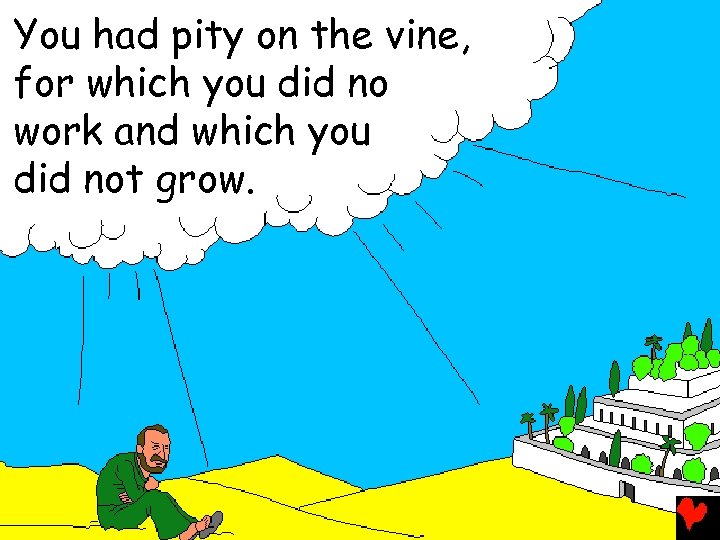 You had pity on the vine, for which you did no work and which