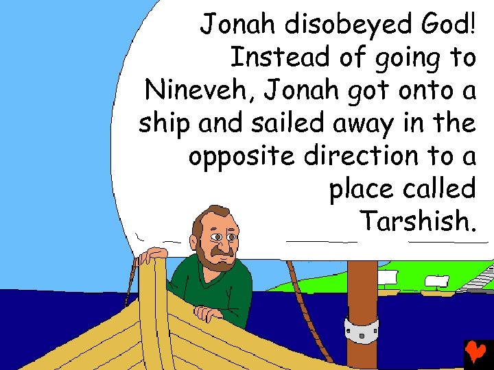 Jonah disobeyed God! Instead of going to Nineveh, Jonah got onto a ship and