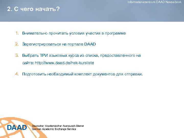 Informationszentrum DAAD Novosibirsk 2. С чего начать? 1. Внимательно прочитать условия участия в программе