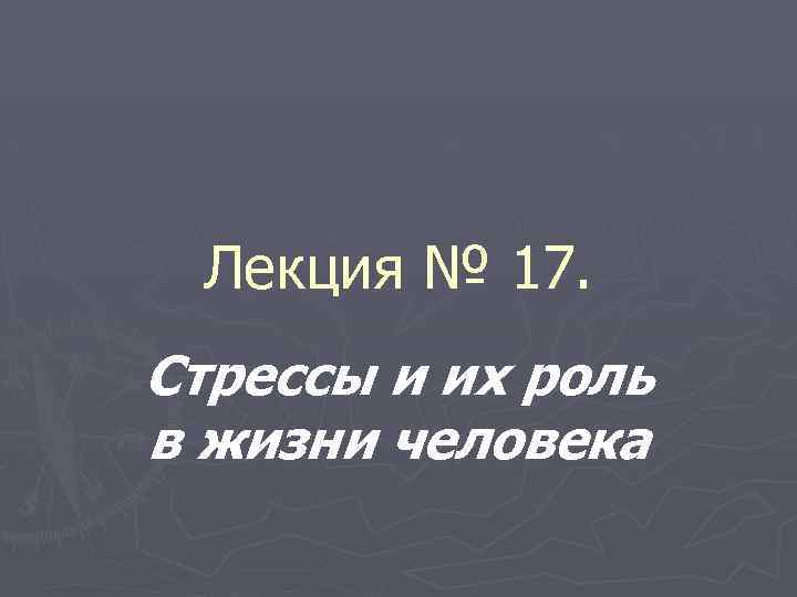 Лекция № 17. Стрессы и их роль в жизни человека 