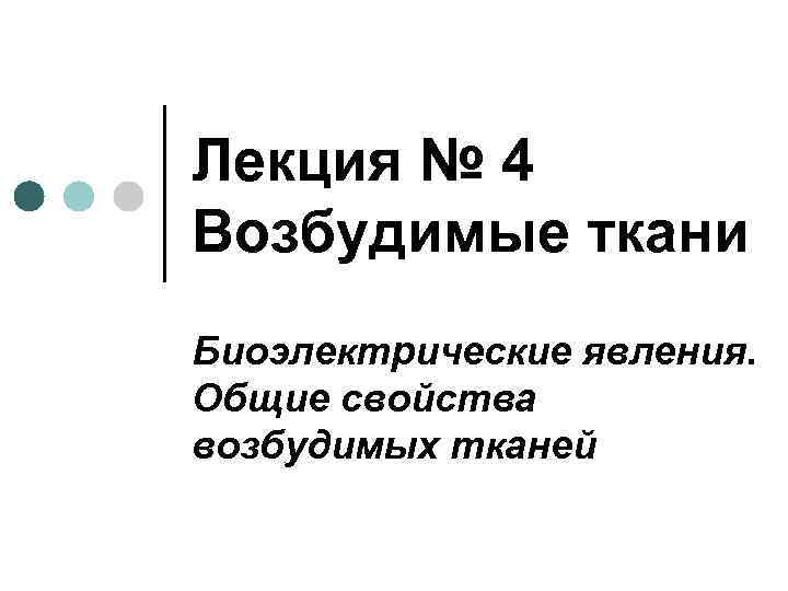 Лекция № 4 Возбудимые ткани Биоэлектрические явления. Общие свойства возбудимых тканей 