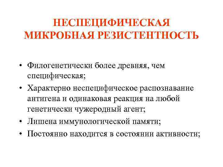 НЕСПЕЦИФИЧЕСКАЯ МИКРОБНАЯ РЕЗИСТЕНТНОСТЬ • Филогенетически более древняя, чем специфическая; • Характерно неспецифическое распознавание антигена