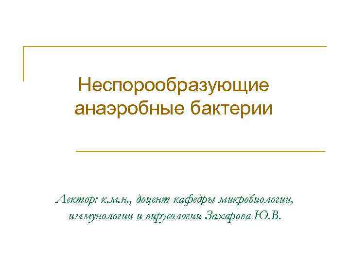 Неспорообразующие анаэробные бактерии Лектор: к. м. н. , доцент кафедры микробиологии, иммунологии и вирусологии