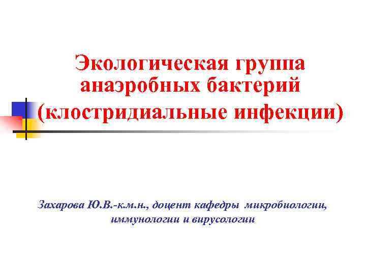 Экологическая группа анаэробных бактерий (клостридиальные инфекции) Захарова Ю. В. -к. м. н. , доцент