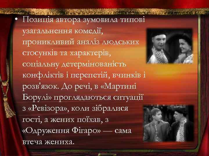  • Позиція автора зумовила типові узагальнення комедії, проникливий аналіз людських стосунків та характерів,