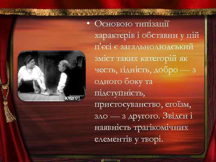  • Основою типізації характерів і обставин у цій п'єсі є загальнолюдський зміст таких