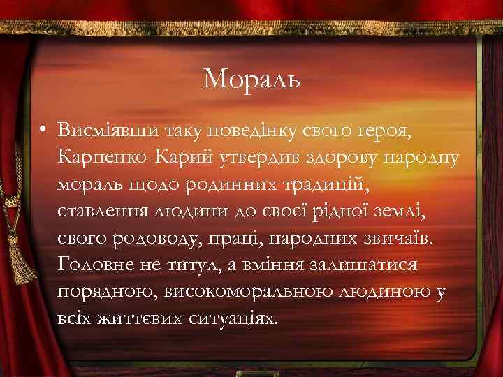 Мораль • Висмiявши таку поведiнку свого героя, Карпенко-Карий утвердив здорову народну мораль щодо родинних