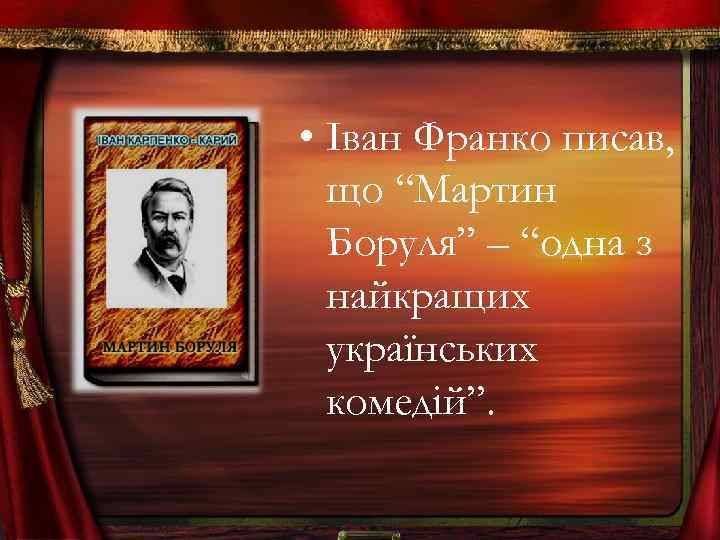  • Іван Франко писав, що “Мартин Боруля” – “одна з найкращих українських комедій”.