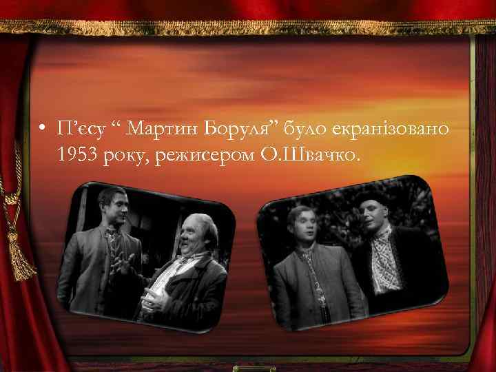  • П’єсу “ Мартин Боруля” було екранізовано 1953 року, режисером О. Швачко. 
