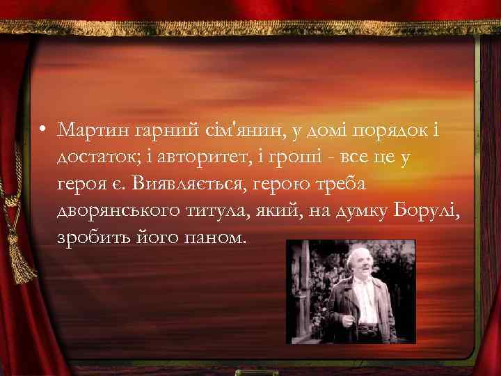  • Мартин гарний сiм'янин, у домi порядок i достаток; i авторитет, i гроші