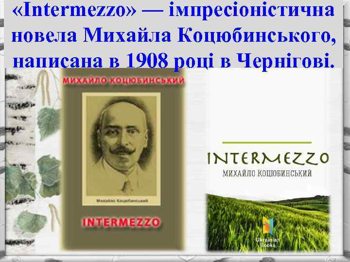  «Intermezzo» — імпресіоністична новела Михайла Коцюбинського, написана в 1908 році в Чернігові. 
