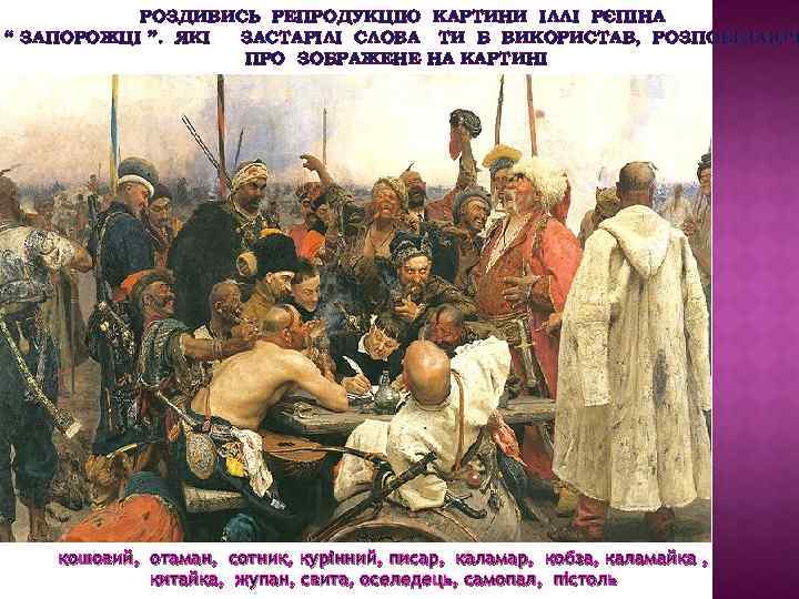 РОЗДИВИСЬ РЕПРОДУКЦІЮ КАРТИНИ ІЛЛІ РЄПІНА “ ЗАПОРОЖЦІ ”. ЯКІ ЗАСТАРІЛІ СЛОВА ТИ Б ВИКОРИСТАВ,