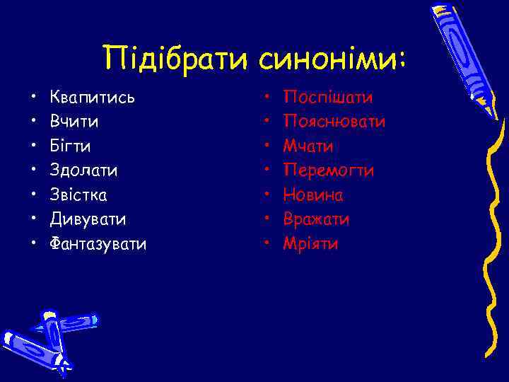 Підібрати синоніми: • • Квапитись Вчити Бігти Здолати Звістка Дивувати Фантазувати • • Поспішати