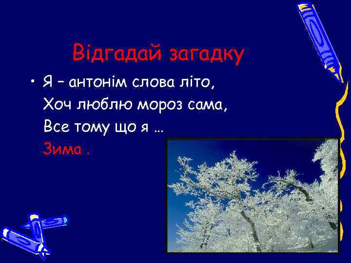 Відгадай загадку • Я – антонім слова літо, Хоч люблю мороз сама, Все тому