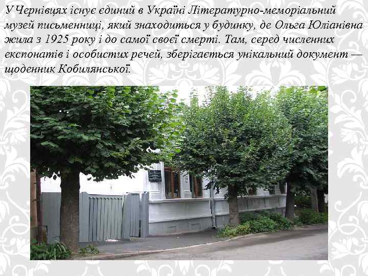 У Чернівцях існує єдиний в Україні Літературно-меморіальний музей письменниці, який знаходиться у будинку, де