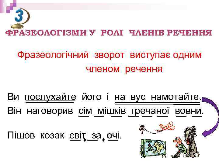 ФРАЗЕОЛОГІЗМИ У РОЛІ ЧЛЕНІВ РЕЧЕННЯ Фразеологічний зворот виступає одним членом речення Ви послухайте його