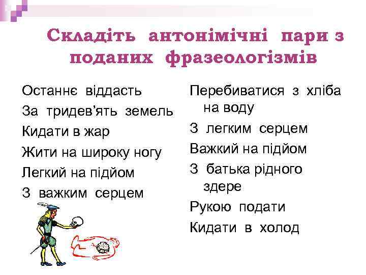 Складіть антонімічні пари з поданих фразеологізмів Останнє віддасть За тридев’ять земель Кидати в жар