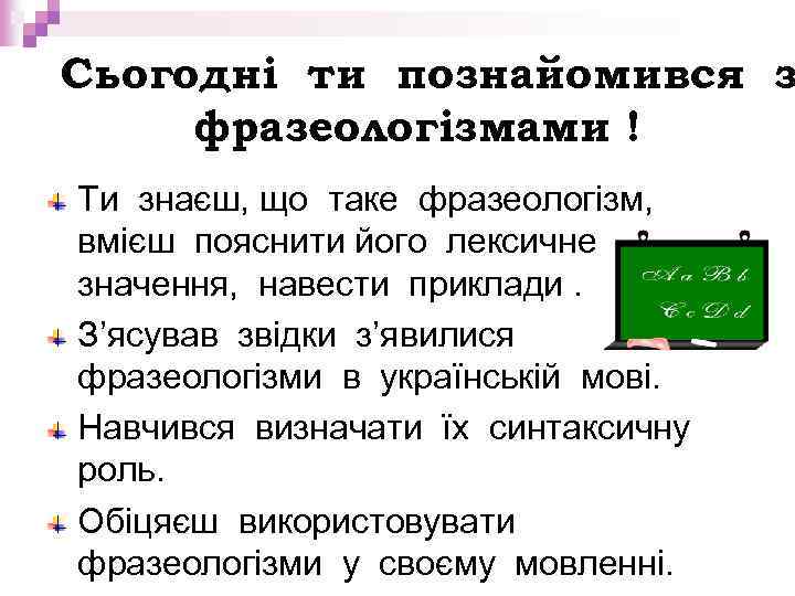 Сьогодні ти познайомився з фразеологізмами ! Ти знаєш, що таке фразеологізм, вмієш пояснити його