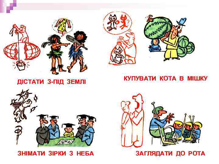 ДІСТАТИ З-ПІД ЗЕМЛІ ЗНІМАТИ ЗІРКИ З НЕБА КУПУВАТИ КОТА В МІШКУ ЗАГЛЯДАТИ ДО РОТА