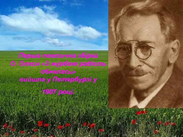 Перша поетична збірка О. Олеся «З журбою радість обнялась» вийшла у Петербурзі у 1907