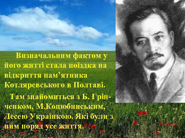 Визначальним фактом у його житті стала поїздка на відкриття пам’ятника Котляревського в Полтаві. Там