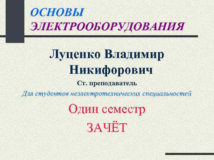 ОСНОВЫ ЭЛЕКТРООБОРУДОВАНИЯ Луценко Владимир Никифорович Ст. преподаватель Для студентов неэлектротехнических специальностей Один семестр ЗАЧЁТ