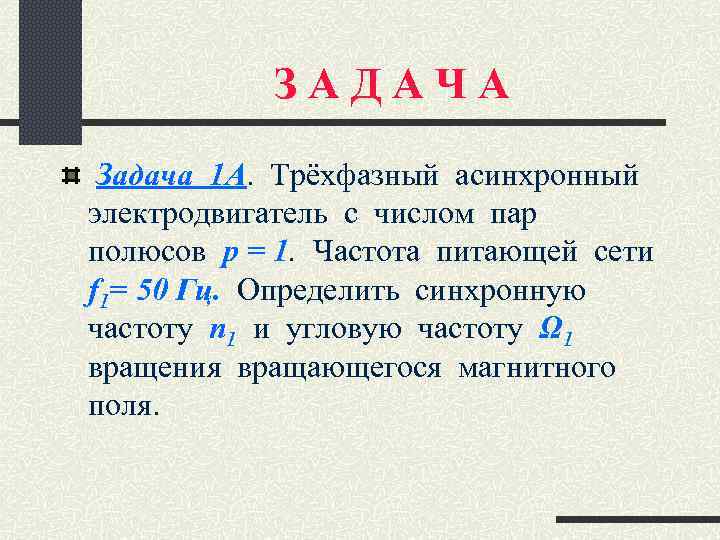 ЗАДАЧА Задача 1 А. Трёхфазный асинхронный электродвигатель с числом пар полюсов р = 1.