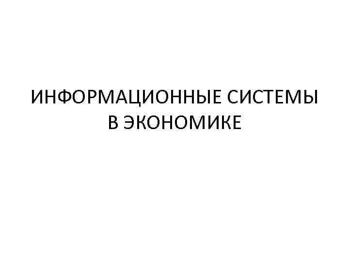 ИНФОРМАЦИОННЫЕ СИСТЕМЫ В ЭКОНОМИКЕ 