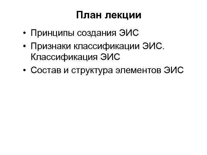 План лекции • Принципы создания ЭИС • Признаки классификации ЭИС. Классификация ЭИС • Состав