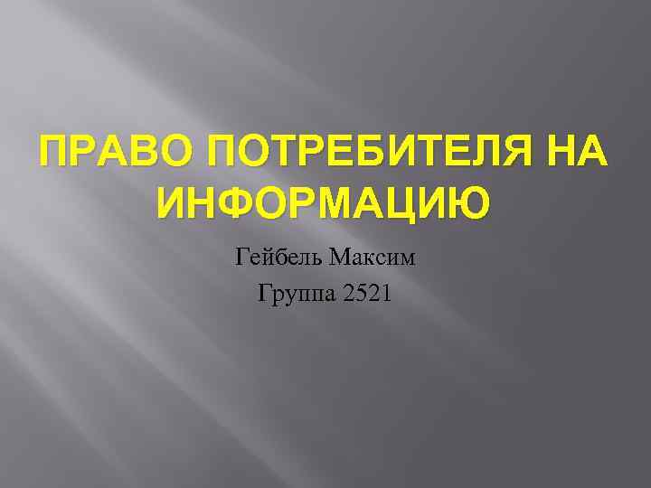 ПРАВО ПОТРЕБИТЕЛЯ НА ИНФОРМАЦИЮ Гейбель Максим Группа 2521 