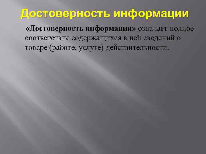 Достоверность информации «Достоверность информации» означает полное соответствие содержащихся в ней сведений о товаре (работе,