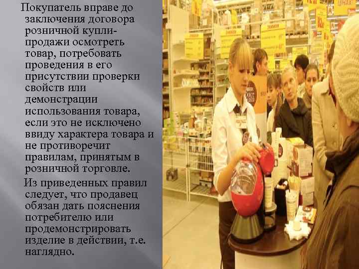  Покупатель вправе до заключения договора розничной куплипродажи осмотреть товар, потребовать проведения в его