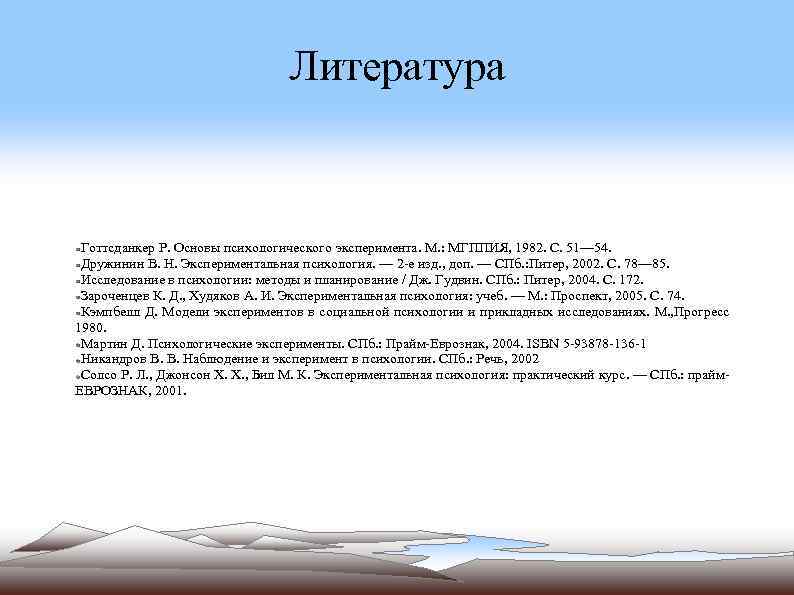 Литература Готтсданкер Р. Основы психологического эксперимента. М. : МГППИЯ, 1982. С. 51— 54. Дружинин