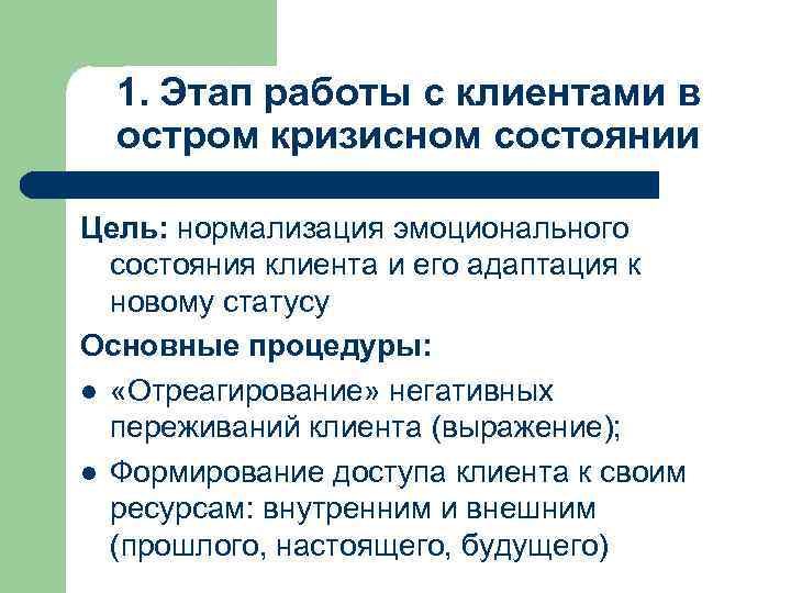 1. Этап работы с клиентами в остром кризисном состоянии Цель: нормализация эмоционального состояния клиента