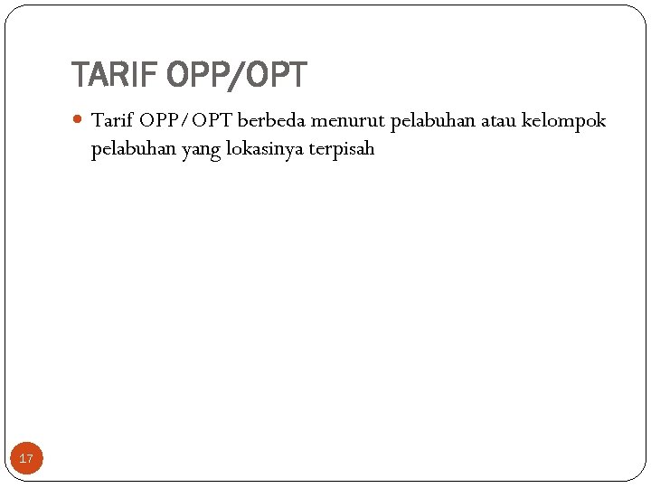 TARIF OPP/OPT Tarif OPP/OPT berbeda menurut pelabuhan atau kelompok pelabuhan yang lokasinya terpisah 17