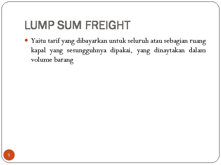 LUMP SUM FREIGHT Yaitu tarif yang dibayarkan untuk seluruh atau sebagian ruang kapal yang