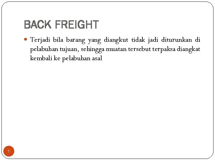 BACK FREIGHT Terjadi bila barang yang diangkut tidak jadi diturunkan di pelabuhan tujuan, sehingga