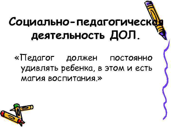 Социально-педагогическая деятельность ДОЛ. «Педагог должен постоянно удивлять ребенка, в этом и есть магия воспитания.