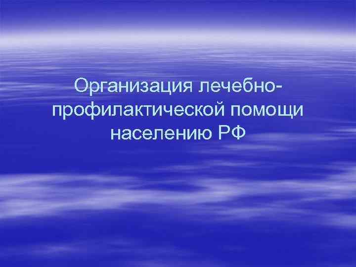 Организация лечебнопрофилактической помощи населению РФ 