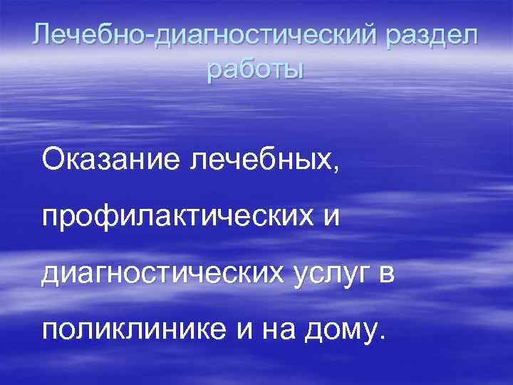 Лечебно-диагностический раздел работы Оказание лечебных, профилактических и диагностических услуг в поликлинике и на дому.