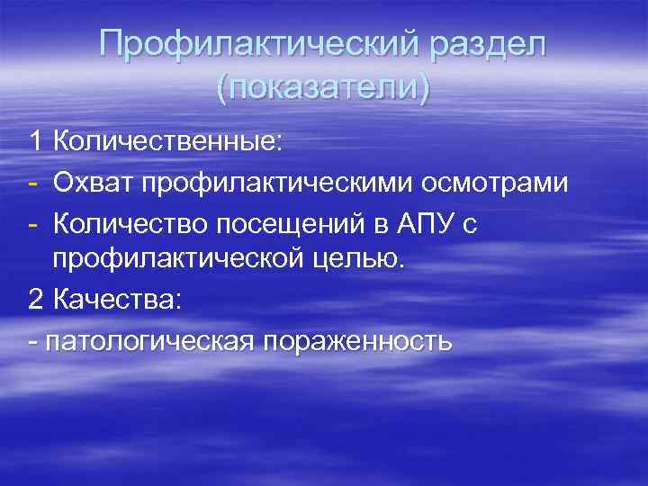 Профилактический раздел (показатели) 1 Количественные: - Охват профилактическими осмотрами - Количество посещений в АПУ