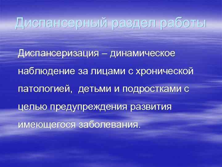 Диспансерный раздел работы Диспансеризация – динамическое наблюдение за лицами с хронической патологией, детьми и