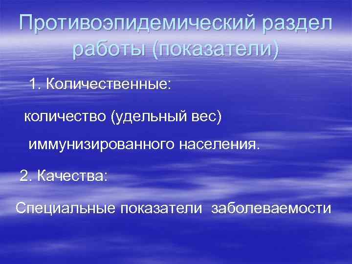 Противоэпидемический раздел работы (показатели) 1. Количественные: количество (удельный вес) иммунизированного населения. 2. Качества: Специальные