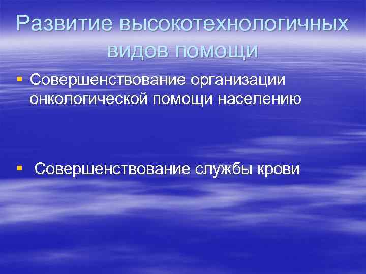 Развитие высокотехнологичных видов помощи § Совершенствование организации онкологической помощи населению § Совершенствование службы крови