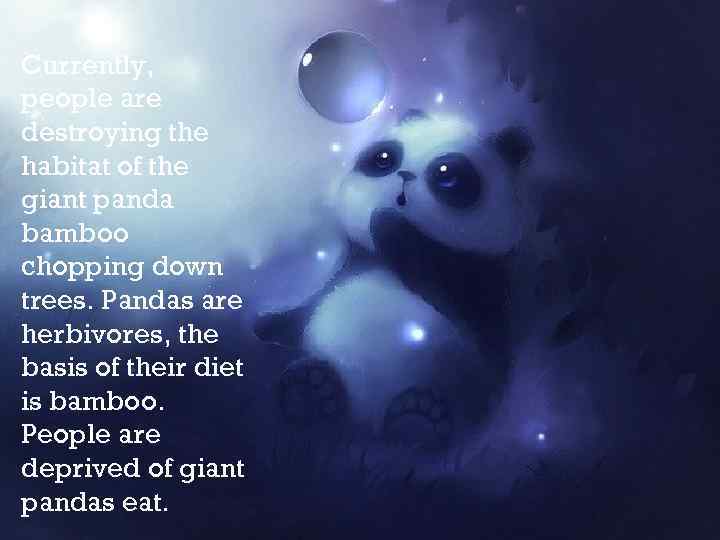 Currently, people are destroying the habitat of the giant panda bamboo chopping down trees.