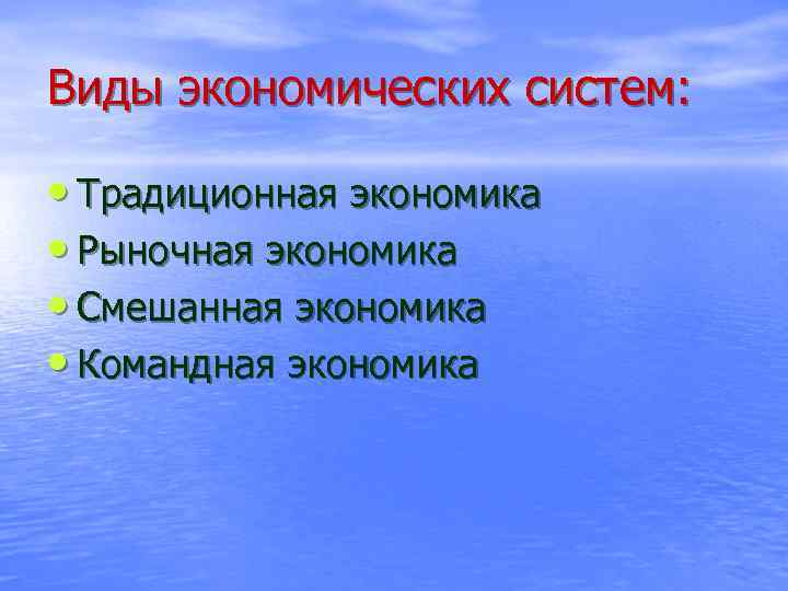 Виды экономических систем: • Традиционная экономика • Рыночная экономика • Смешанная экономика • Командная