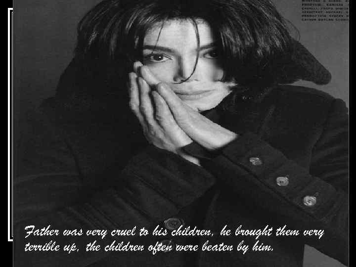 Father was very cruel to his children, he brought them very terrible up, the